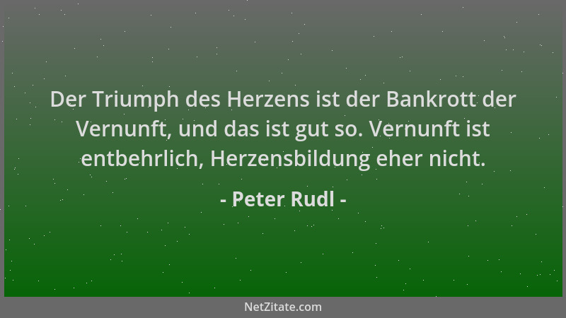 Peter Rudl - Der Triumph des Herzens ist der Bankrott der Vernunft, und das ist gut so. Vernunft ist entbehrlich, Herzensbi...