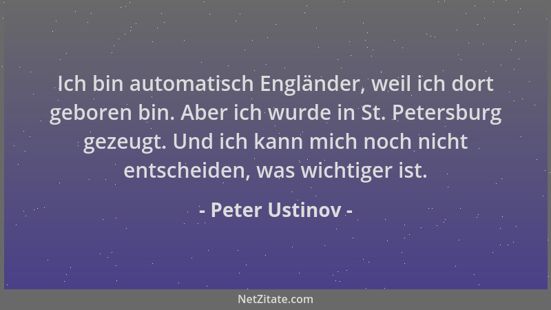 Peter Ustinov - Ich bin automatisch Engländer, weil ich dort geboren bin. Aber ich wurde in St. Petersburg gezeugt. Und ich...