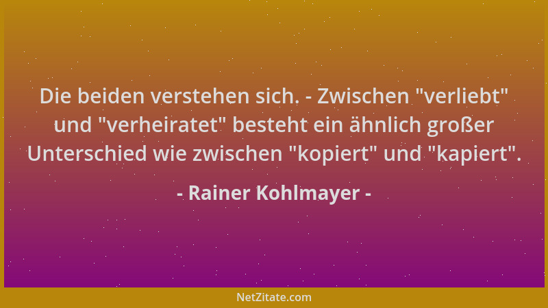 Rainer Kohlmayer - Die beiden verstehen sich. - Zwischen  "verliebt " und  "verheiratet " besteht ein ähnlich großer Unterschie...