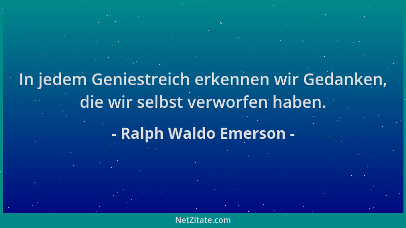 Ralph Waldo Emerson - In jedem Geniestreich erkennen wir Gedanken, die wir selbst verworfen haben....