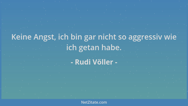 Rudi Völler - Keine Angst, ich bin gar nicht so aggressiv wie ich getan habe....