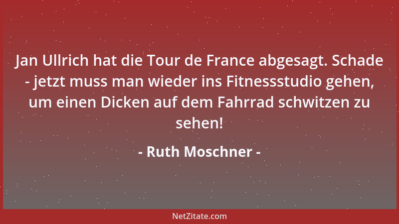 Ruth Moschner - Jan Ullrich hat die Tour de France abgesagt. Schade - jetzt muss man wieder ins Fitnessstudio gehen, um ein...