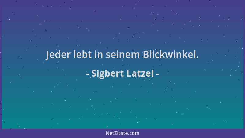 Sigbert Latzel - Jeder lebt in seinem Blickwinkel....