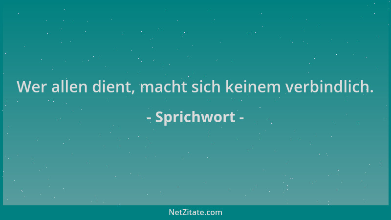 Sprichwort - Wer allen dient, macht sich keinem verbindlich....