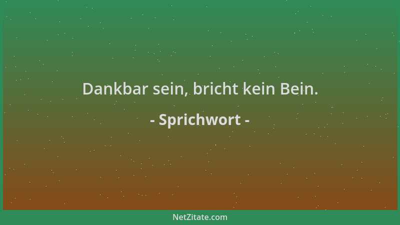 Sprichwort - Dankbar sein, bricht kein Bein....