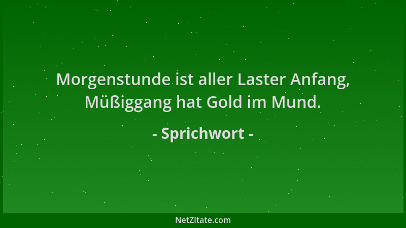 Sprichwort - Morgenstunde ist aller Laster Anfang, Müßiggang hat Gold im Mund....