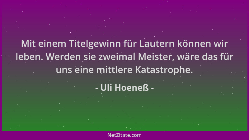 Uli Hoeneß - Mit einem Titelgewinn für Lautern können wir leben. Werden sie zweimal Meister, wäre das für uns eine mittlere...