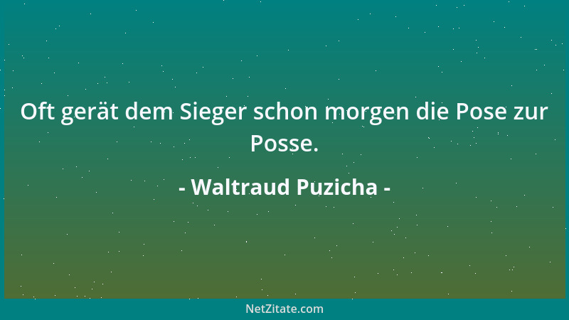 Waltraud Puzicha - Oft gerät dem Sieger schon morgen die Pose zur Posse....