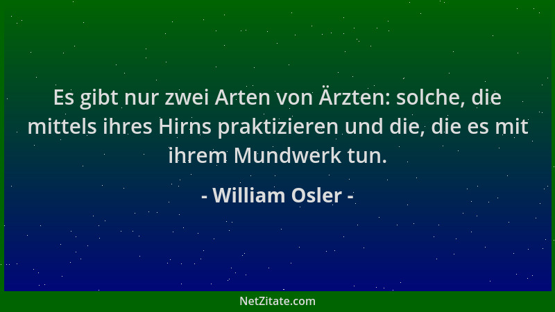 William Osler - Es gibt nur zwei Arten von Ärzten: solche, die mittels ihres Hirns praktizieren und die, die es mit ihrem M...
