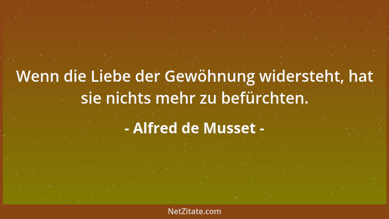Alfred de Musset - Wenn die Liebe der Gewöhnung widersteht, hat sie nichts mehr zu befürchten....