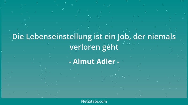 Almut Adler - Die Lebenseinstellung ist ein Job, der niemals verloren geht...