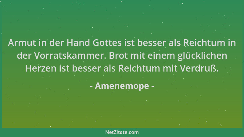 Amenemope - Armut in der Hand Gottes ist besser als Reichtum in der Vorratskammer. Brot mit einem glücklichen Herzen ist be...