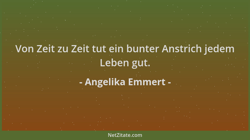 Angelika Emmert - Von Zeit zu Zeit tut ein bunter Anstrich jedem Leben gut....