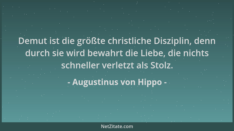 Augustinus von Hippo - Demut ist die größte christliche Disziplin, denn durch sie wird bewahrt die Liebe, die nichts schnel...
