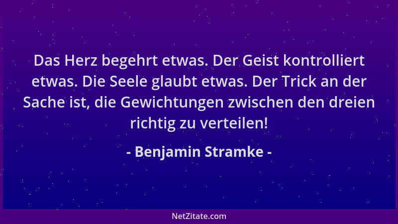 Benjamin Stramke - Das Herz begehrt etwas. Der Geist kontrolliert etwas. Die Seele glaubt etwas. Der Trick an der Sache ist...