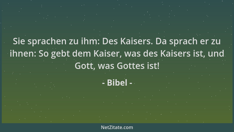 Bibel - Sie sprachen zu ihm: Des Kaisers. Da sprach er zu ihnen: So gebt dem Kaiser, was des Kaisers ist, und Gott, was Got...