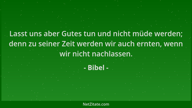 Bibel - Lasst uns aber Gutes tun und nicht müde werden; denn zu seiner Zeit werden wir auch ernten, wenn wir nicht nachlass...