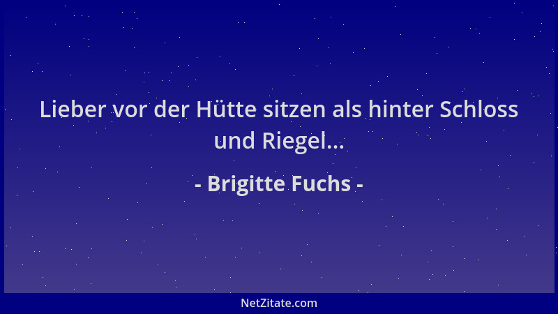 Brigitte Fuchs - Lieber vor der Hütte sitzen als hinter Schloss und Riegel......