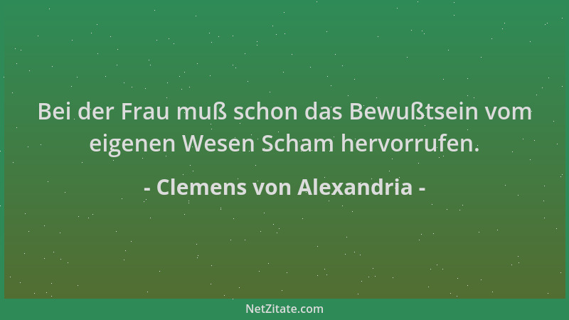Clemens von Alexandria - Bei der Frau muß schon das Bewußtsein vom eigenen Wesen Scham hervorrufen....