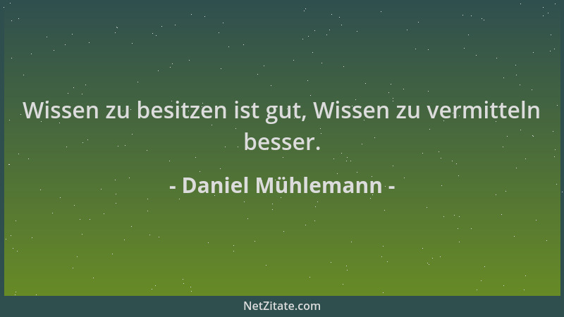 Daniel Mühlemann - Wissen zu besitzen ist gut, Wissen zu vermitteln besser....