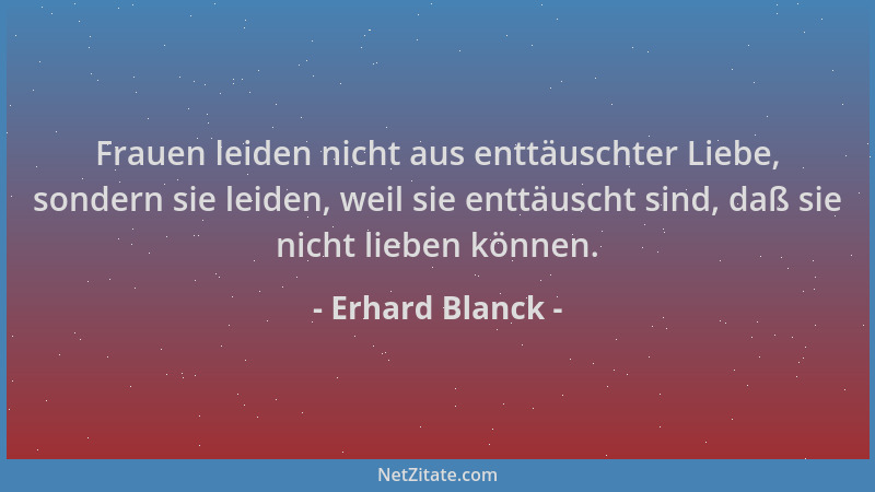 Erhard Blanck - Frauen leiden nicht aus enttäuschter Liebe, sondern sie leiden, weil sie enttäuscht sind, daß sie nicht lie...