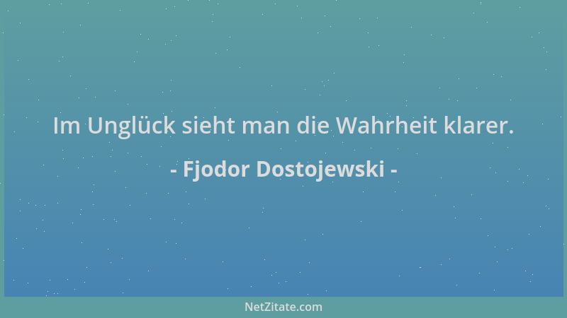 Fjodor Dostojewski - Im Unglück sieht man die Wahrheit klarer....