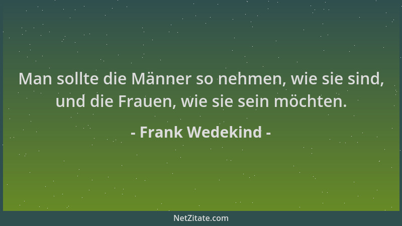 Frank Wedekind - Man sollte die Männer so nehmen, wie sie sind, und die Frauen, wie sie sein möchten....