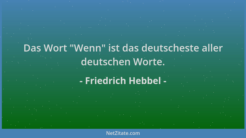 Friedrich Hebbel - Das Wort  "Wenn " ist das deutscheste aller deutschen Worte....