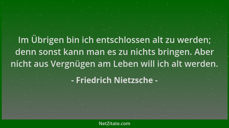 Friedrich Nietzsche - Im Übrigen bin ich entschlossen alt zu werden; denn sonst kann man es zu nichts bringen. Aber nicht a...