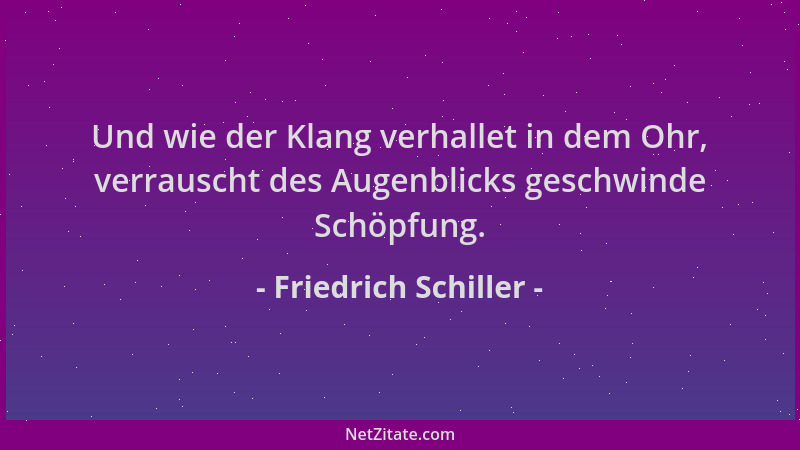 Friedrich Schiller - Und wie der Klang verhallet in dem Ohr, verrauscht des Augenblicks geschwinde Schöpfung....