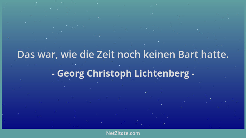 Georg Christoph Lichtenberg - Das war, wie die Zeit noch keinen Bart hatte....