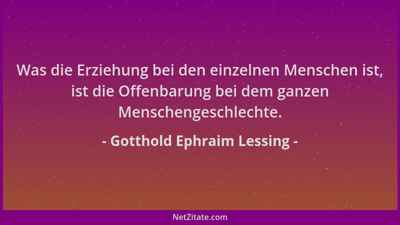 Gotthold Ephraim Lessing - Was die Erziehung bei den einzelnen Menschen ist, ist die Offenbarung bei dem ganzen Menschenges...