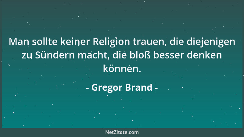 Gregor Brand - Man sollte keiner Religion trauen, die diejenigen zu Sündern macht, die bloß besser denken können....