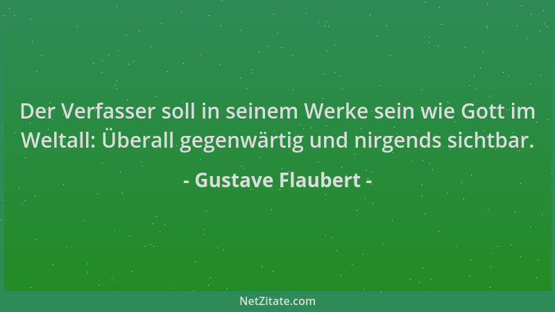 Gustave Flaubert - Der Verfasser soll in seinem Werke sein wie Gott im Weltall: Überall gegenwärtig und nirgends sichtbar....