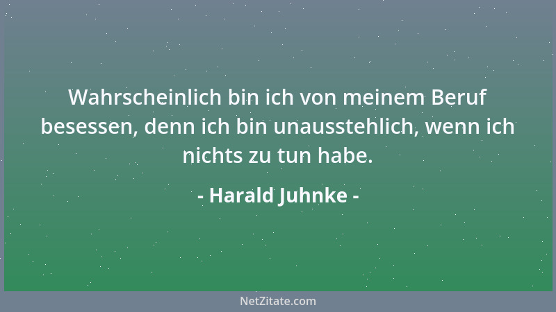 Harald Juhnke - Wahrscheinlich bin ich von meinem Beruf besessen, denn ich bin unausstehlich, wenn ich nichts zu tun habe....