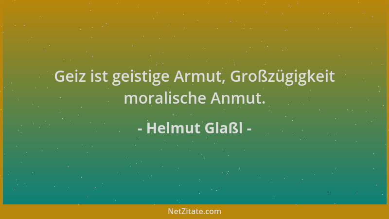 Helmut Glaßl - Geiz ist geistige Armut, Großzügigkeit moralische Anmut....