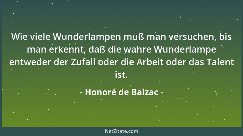 Honoré de Balzac - Wie viele Wunderlampen muß man versuchen, bis man erkennt, daß die wahre Wunderlampe entweder der Zufall...