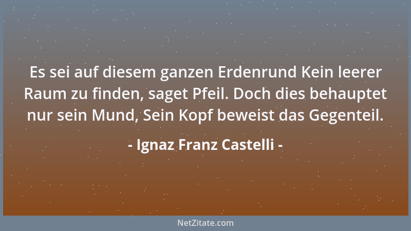 Ignaz Franz Castelli - Es sei auf diesem ganzen Erdenrund Kein leerer Raum zu finden, saget Pfeil. Doch dies behauptet nur...
