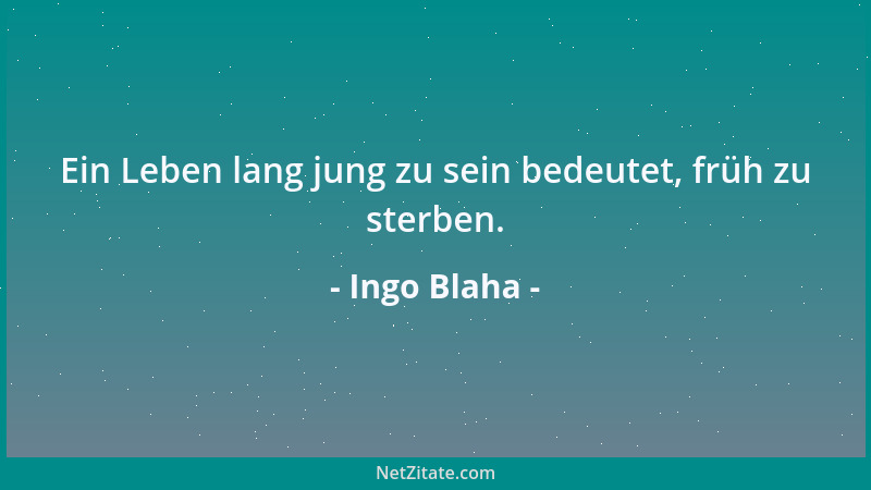 Ingo Blaha - Ein Leben lang jung zu sein bedeutet, früh zu sterben....