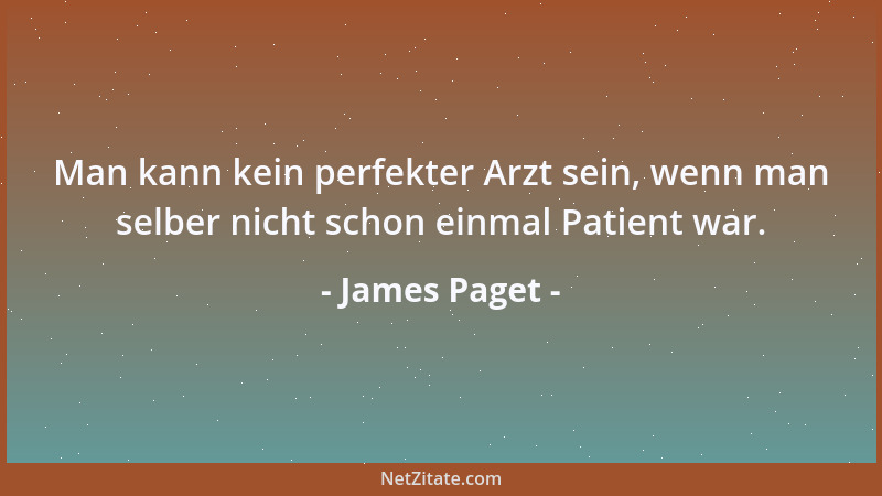James Paget - Man kann kein perfekter Arzt sein, wenn man selber nicht schon einmal Patient war....