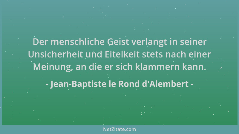 Jean-Baptiste le Rond d'Alembert - Der menschliche Geist verlangt in seiner Unsicherheit und Eitelkeit stets nach einer...