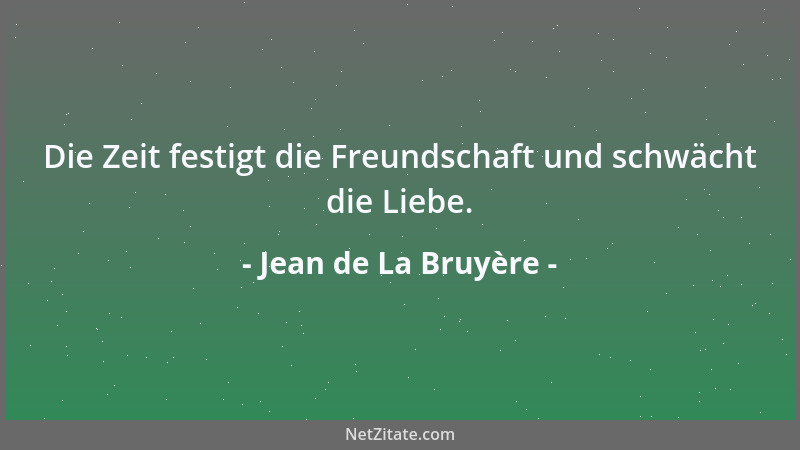 Jean de La Bruyère - Die Zeit festigt die Freundschaft und schwächt die Liebe....