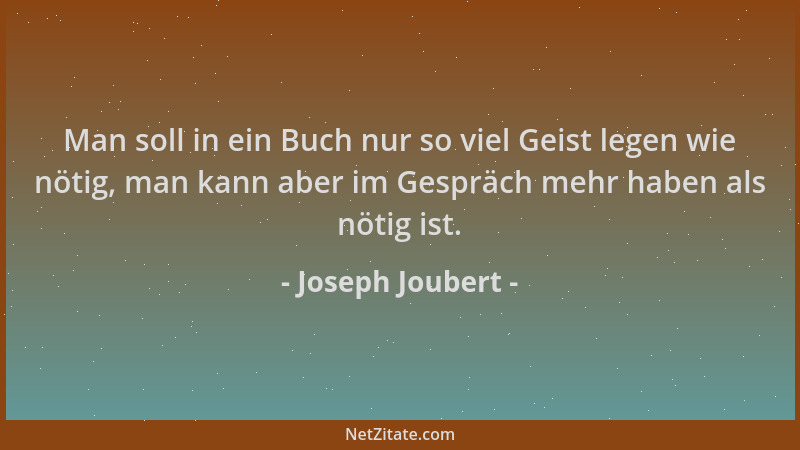 Joseph Joubert - Man soll in ein Buch nur so viel Geist legen wie nötig, man kann aber im Gespräch mehr haben als nötig ist...