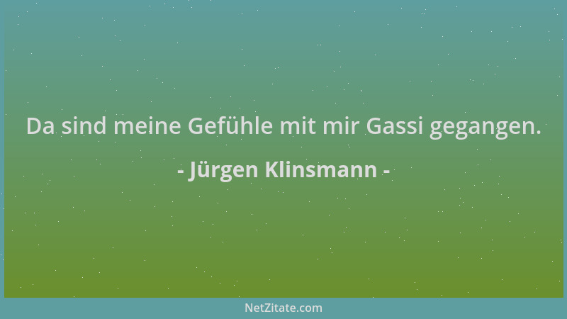 Jürgen Klinsmann - Da sind meine Gefühle mit mir Gassi gegangen....