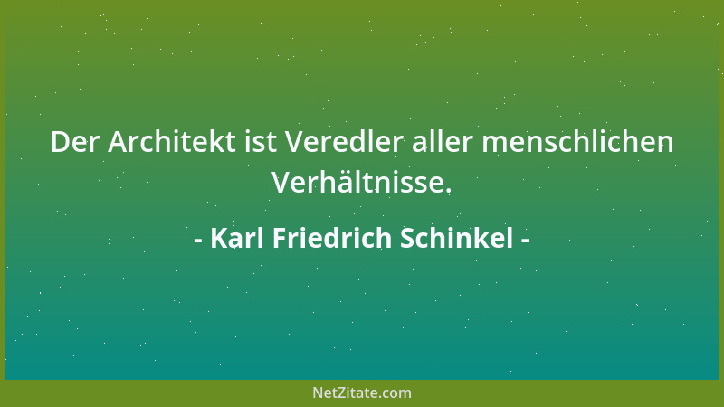 Karl Friedrich Schinkel - Der Architekt ist Veredler aller menschlichen Verhältnisse....