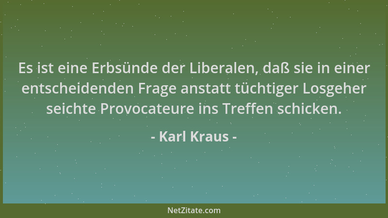 Karl Kraus - Es ist eine Erbsünde der Liberalen, daß sie in einer entscheidenden Frage anstatt tüchtiger Losgeher seichte P...