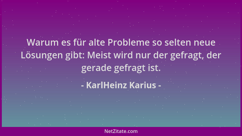 KarlHeinz Karius - Warum es für alte Probleme so selten neue Lösungen gibt: Meist wird nur der gefragt, der gerade gefragt...