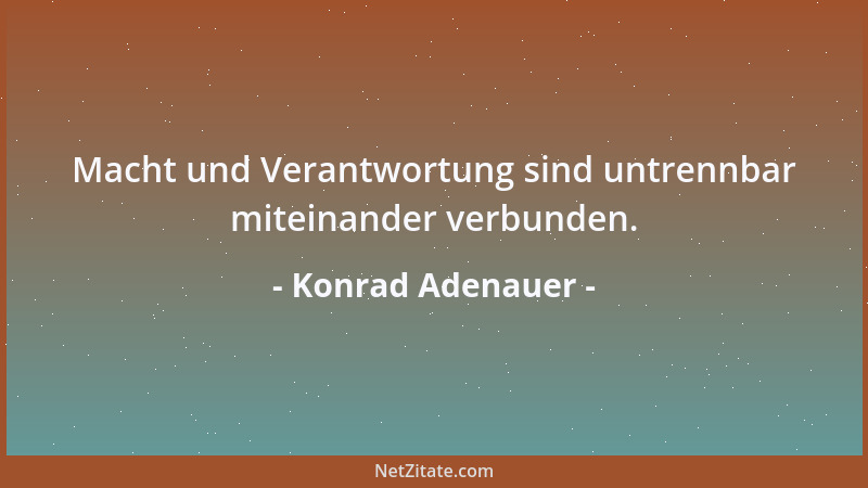 Konrad Adenauer - Macht und Verantwortung sind untrennbar miteinander verbunden....