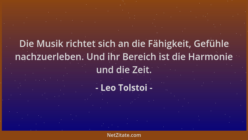 Leo Tolstoi - Die Musik richtet sich an die Fähigkeit, Gefühle nachzuerleben. Und ihr Bereich ist die Harmonie und die Zeit...