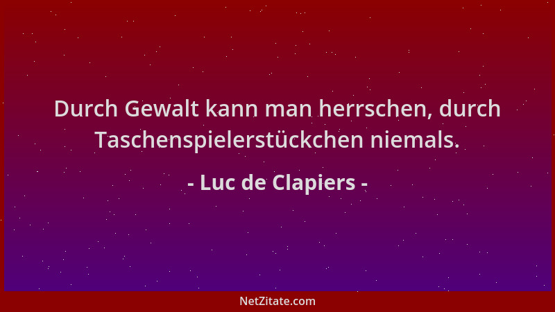 Luc de Clapiers - Durch Gewalt kann man herrschen, durch Taschenspielerstückchen niemals....